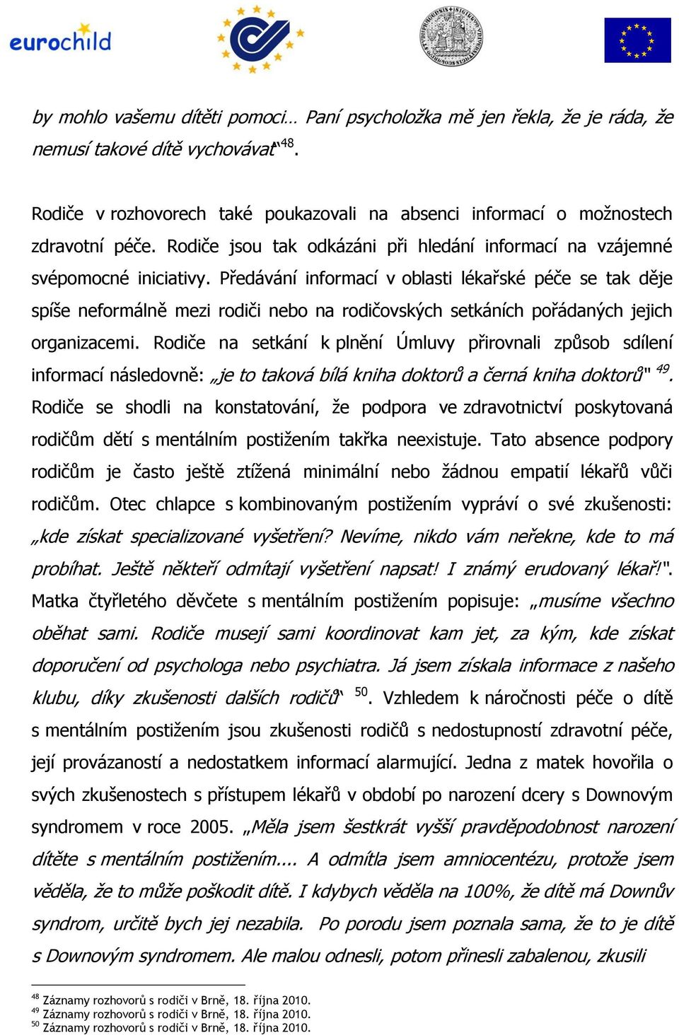 Předávání informací v oblasti lékařské péče se tak děje spíše neformálně mezi rodiči nebo na rodičovských setkáních pořádaných jejich organizacemi.