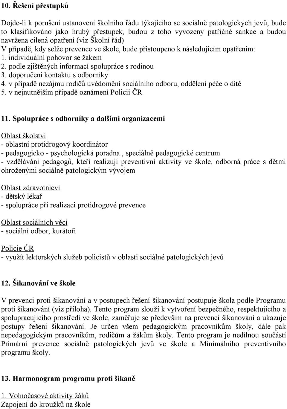 podle zjištěných informací spolupráce s rodinou 3. doporučení kontaktu s odborníky 4. v případě nezájmu rodičů uvědomění sociálního odboru, oddělení péče o dítě 5.