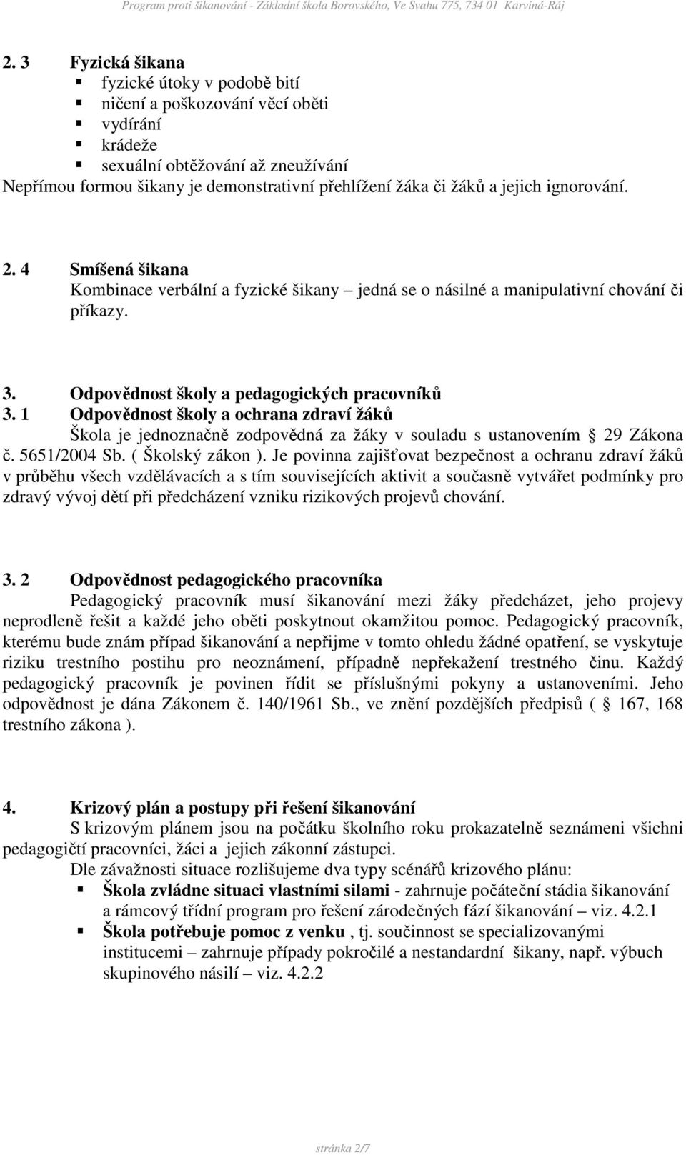 1 Odpovědnost školy a ochrana zdraví žáků Škola je jednoznačně zodpovědná za žáky v souladu s ustanovením 29 Zákona č. 5651/2004 Sb. ( Školský zákon ).