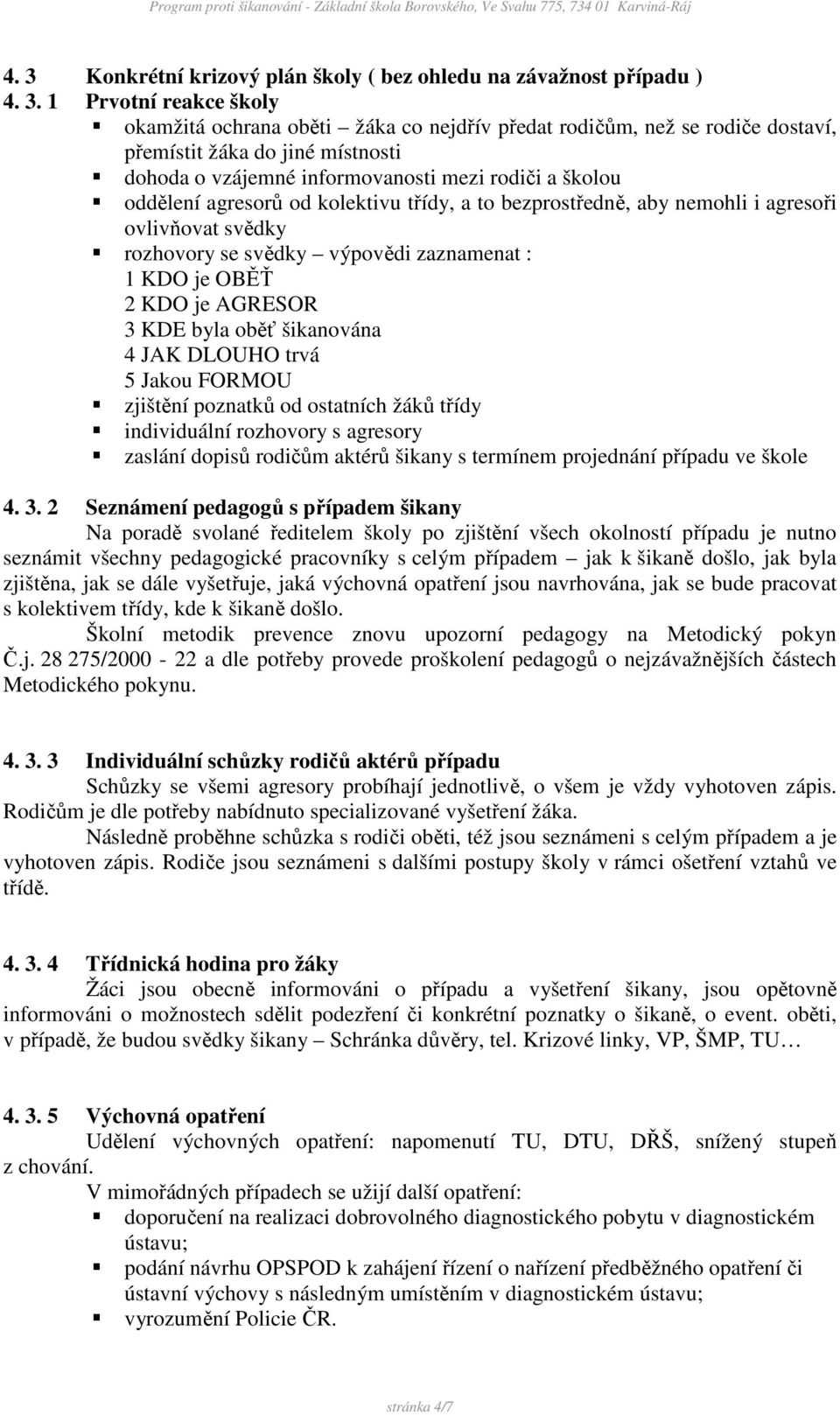 zaznamenat : 1 KDO je OBĚŤ 2 KDO je AGRESOR 3 KDE byla oběť šikanována 4 JAK DLOUHO trvá 5 Jakou FORMOU zjištění poznatků od ostatních žáků třídy individuální rozhovory s agresory zaslání dopisů