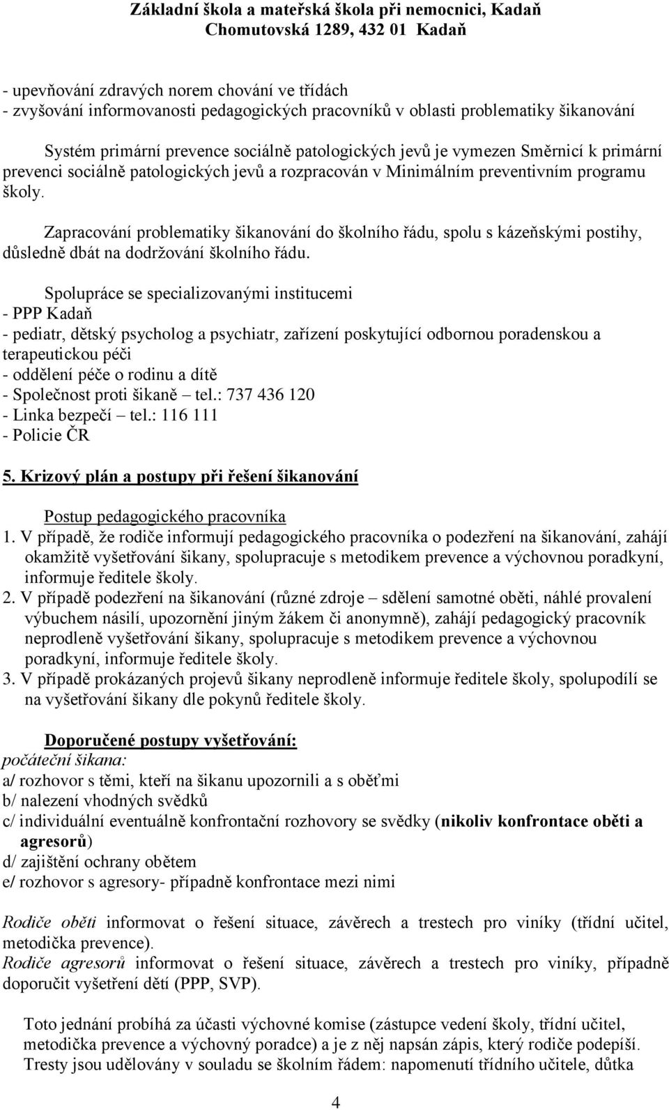 Zapracování problematiky šikanování do školního řádu, spolu s kázeňskými postihy, důsledně dbát na dodrţování školního řádu.