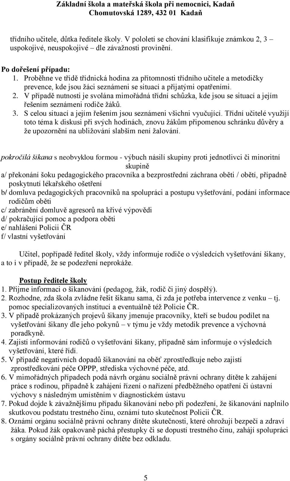 V případě nutnosti je svolána mimořádná třídní schůzka, kde jsou se situací a jejím řešením seznámeni rodiče ţáků. 3. S celou situací a jejím řešením jsou seznámeni všichni vyučující.