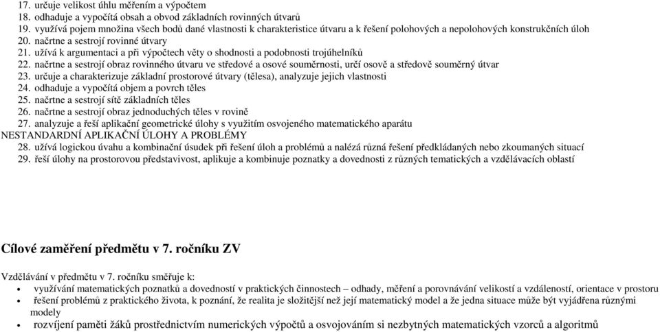 užívá k argumentaci a při výpočtech věty o shodnosti a podobnosti trojúhelníků 22. načrtne a sestrojí obraz rovinného útvaru ve středové a osové souměrnosti, určí osově a středově souměrný útvar 23.