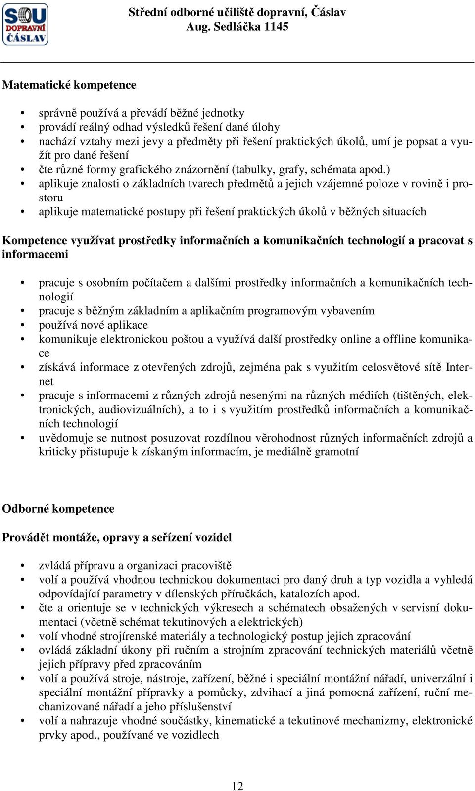 ) aplikuje znalosti o základních tvarech předmětů a jejich vzájemné poloze v rovině i prostoru aplikuje matematické postupy při řešení praktických úkolů v běžných situacích Kompetence využívat