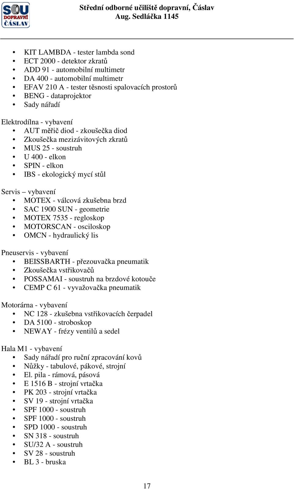 zkušebna brzd SAC 1900 SUN - geometrie MOTEX 7535 - regloskop MOTORSCAN - osciloskop OMCN - hydraulický lis Pneuservis - vybavení BEISSBARTH - přezouvačka pneumatik Zkoušečka vstřikovačů POSSAMAI -