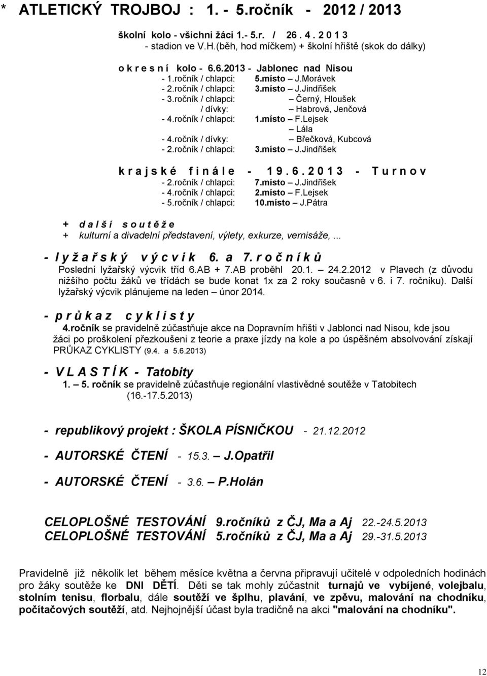 ročník / dívky: Břečková, Kubcová - 2.ročník / chlapci: 3.místo J.Jindřišek k r a j s k é f i n á l e - 1 9. 6. 2 0 1 3 - T u r n o v - 2.ročník / chlapci: 7.místo J.Jindřišek - 4.ročník / chlapci: 2.