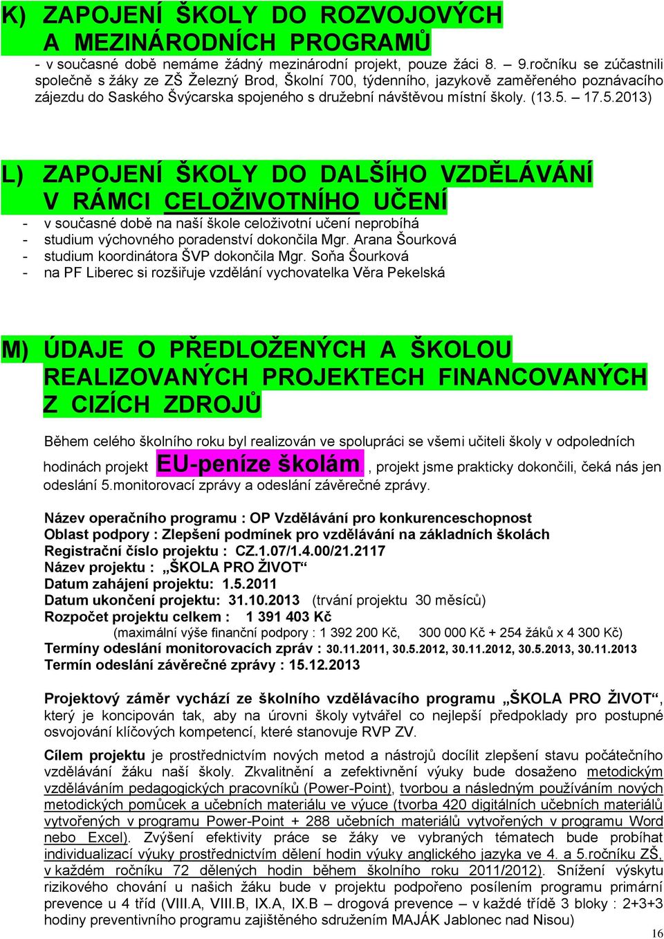 17.5.2013) L) ZAPOJENÍ ŠKOLY DO DALŠÍHO VZDĚLÁVÁNÍ V RÁMCI CELOŽIVOTNÍHO UČENÍ - v současné době na naší škole celoživotní učení neprobíhá - studium výchovného poradenství dokončila Mgr.