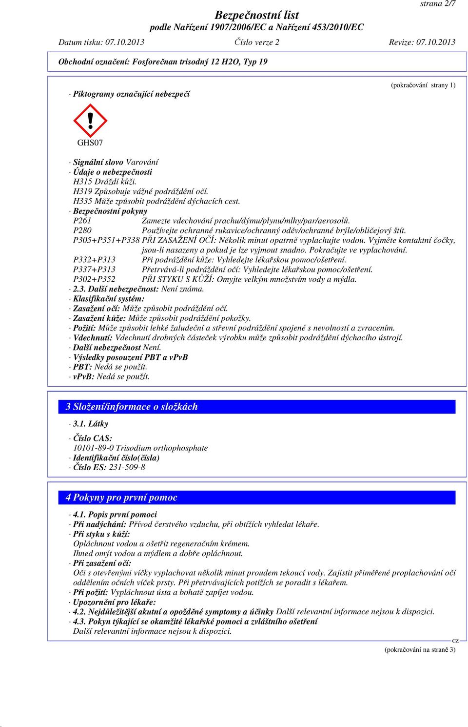 P280 Používejte ochranné rukavice/ochranný oděv/ochranné brýle/obličejový štít. P305+P351+P338 PŘI ZASAŽENÍ OČÍ: Několik minut opatrně vyplachujte vodou.