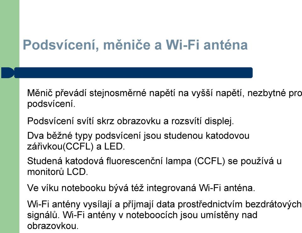 Studená katodová fluorescenční lampa (CCFL) se používá u monitorů LCD. Ve víku notebooku bývá též integrovaná Wi-Fi anténa.