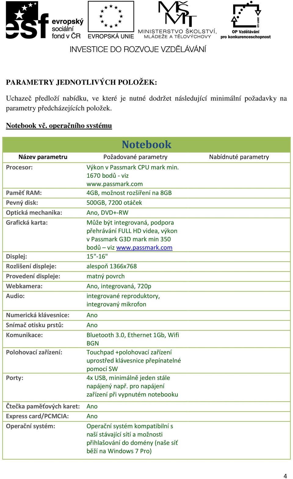 com 4GB, možnost rozšíření na 8GB 500GB, 7200 otáček Ano, DVD+-RW Grafická karta: Může být integrovaná, podpora přehrávání FULL HD videa, výkon v Passmark G3D mark min 350 bodů viz www.passmark.