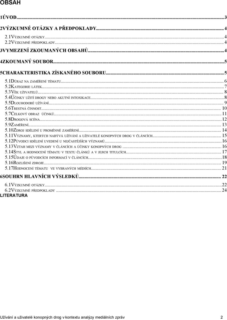 ..12 5.9ZAMĚŘENÍ... 13 5.10ZDROJ SDĚLENÍ U PROMĚNNÉ ZAMĚŘENÍ... 14 5.11VÝZNAMY, KTERÝCH NABÝVÁ UŽÍVÁNÍ A UŽIVATELÉ KONOPNÝCH DROG V ČLÁNCÍCH... 15 5.12PŮVODCI SDĚLENÍ UVEDENÍ U NEJČASTĚJŠÍCH VÝZNAMŮ.