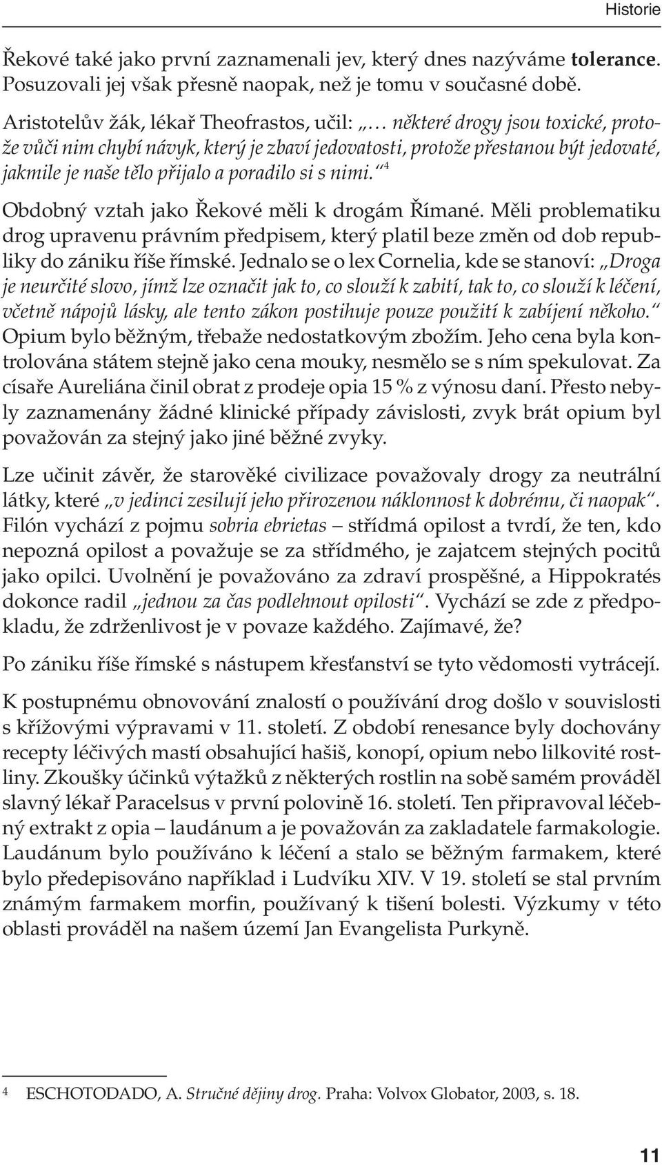 si s nimi. 4 Obdobný vztah jako Řekové měli k drogám Římané. Měli problematiku drog upravenu právním předpisem, který platil beze změn od dob republiky do zániku říše římské.