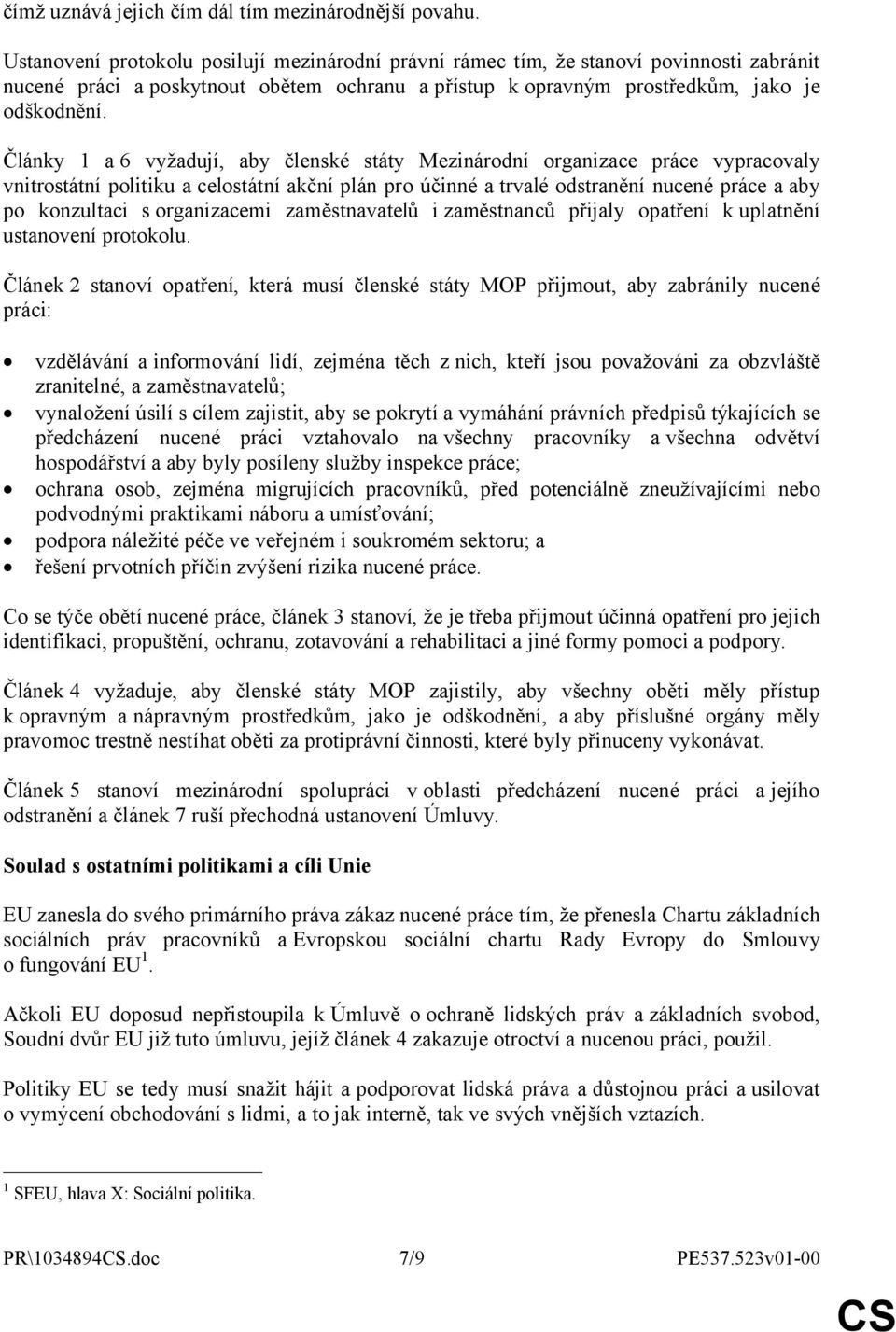 Články 1 a 6 vyžadují, aby členské státy Mezinárodní organizace práce vypracovaly vnitrostátní politiku a celostátní akční plán pro účinné a trvalé odstranění nucené práce a aby po konzultaci s