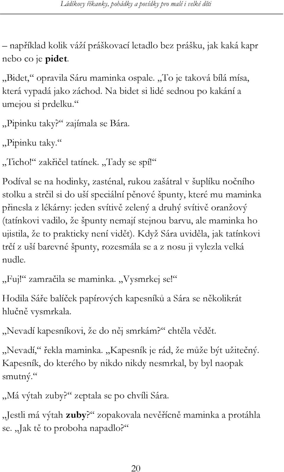 Podíval se na hodinky, zasténal, rukou zašátral v šuplíku nočního stolku a strčil si do uší speciální pěnové špunty, které mu maminka přinesla z lékárny: jeden svítivě zelený a druhý svítivě oranžový