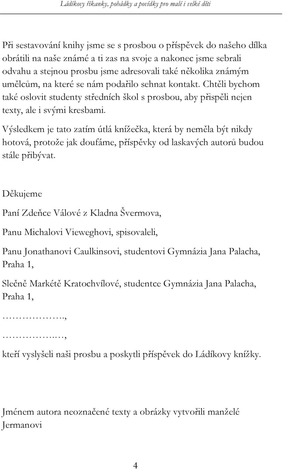 Výsledkem je tato zatím útlá knížečka, která by neměla být nikdy hotová, protože jak doufáme, příspěvky od laskavých autorů budou stále přibývat.