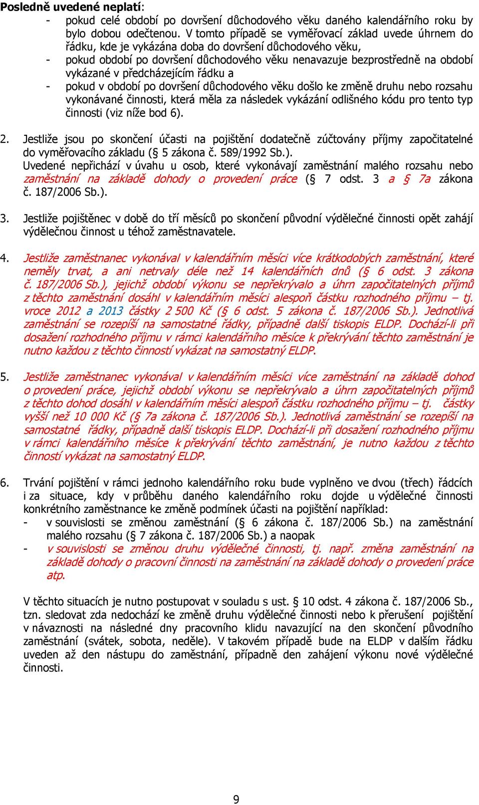 v předcházejícím řádku a - pokud v období po dovršení důchodového věku došlo ke změně druhu nebo rozsahu vykonávané činnosti, která měla za následek vykázání odlišného kódu pro tento typ činnosti