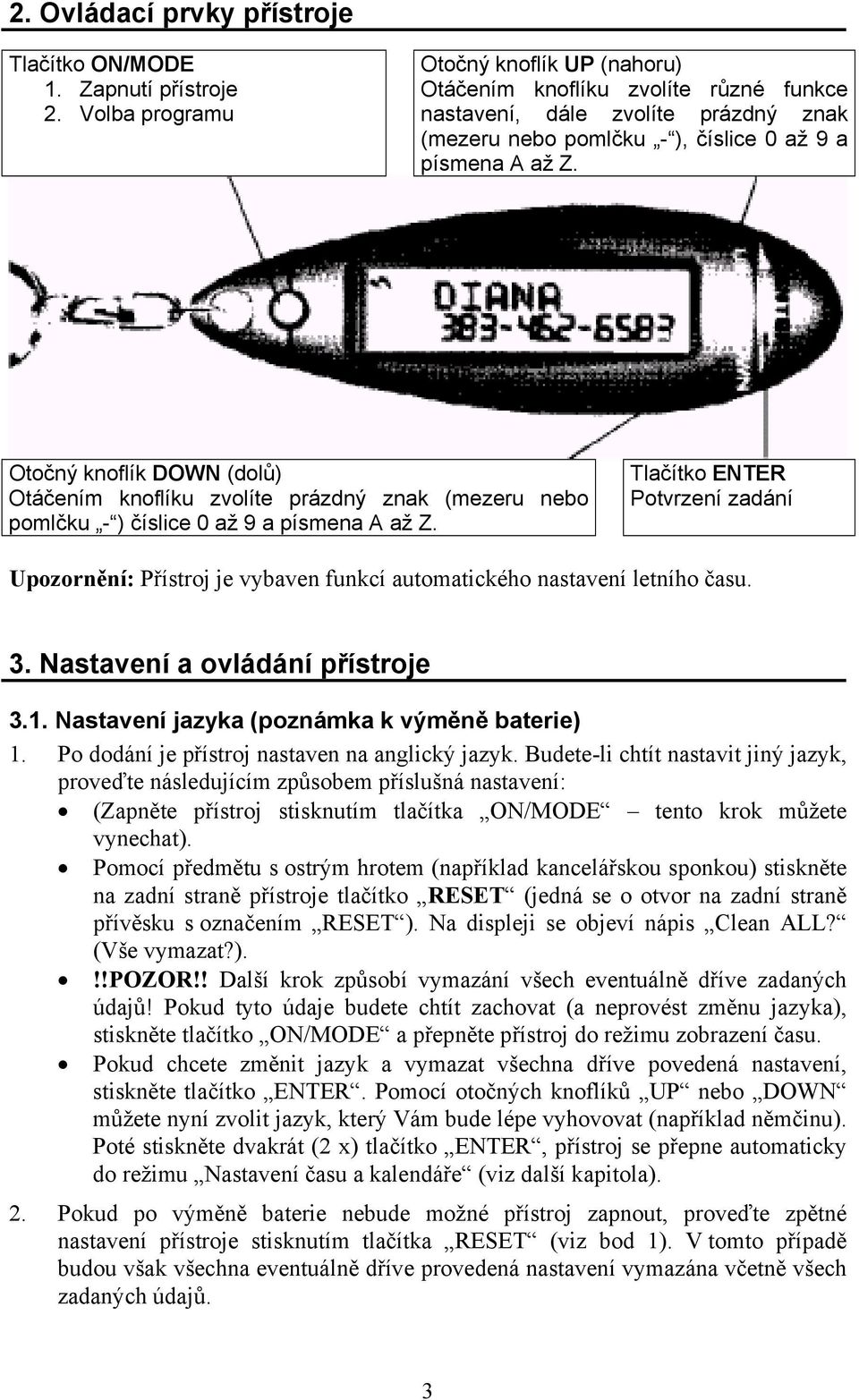 Otočný knoflík DOWN (dolů) Otáčením knoflíku zvolíte prázdný znak (mezeru nebo pomlčku - ) číslice 0 až 9 a písmena A až Z.