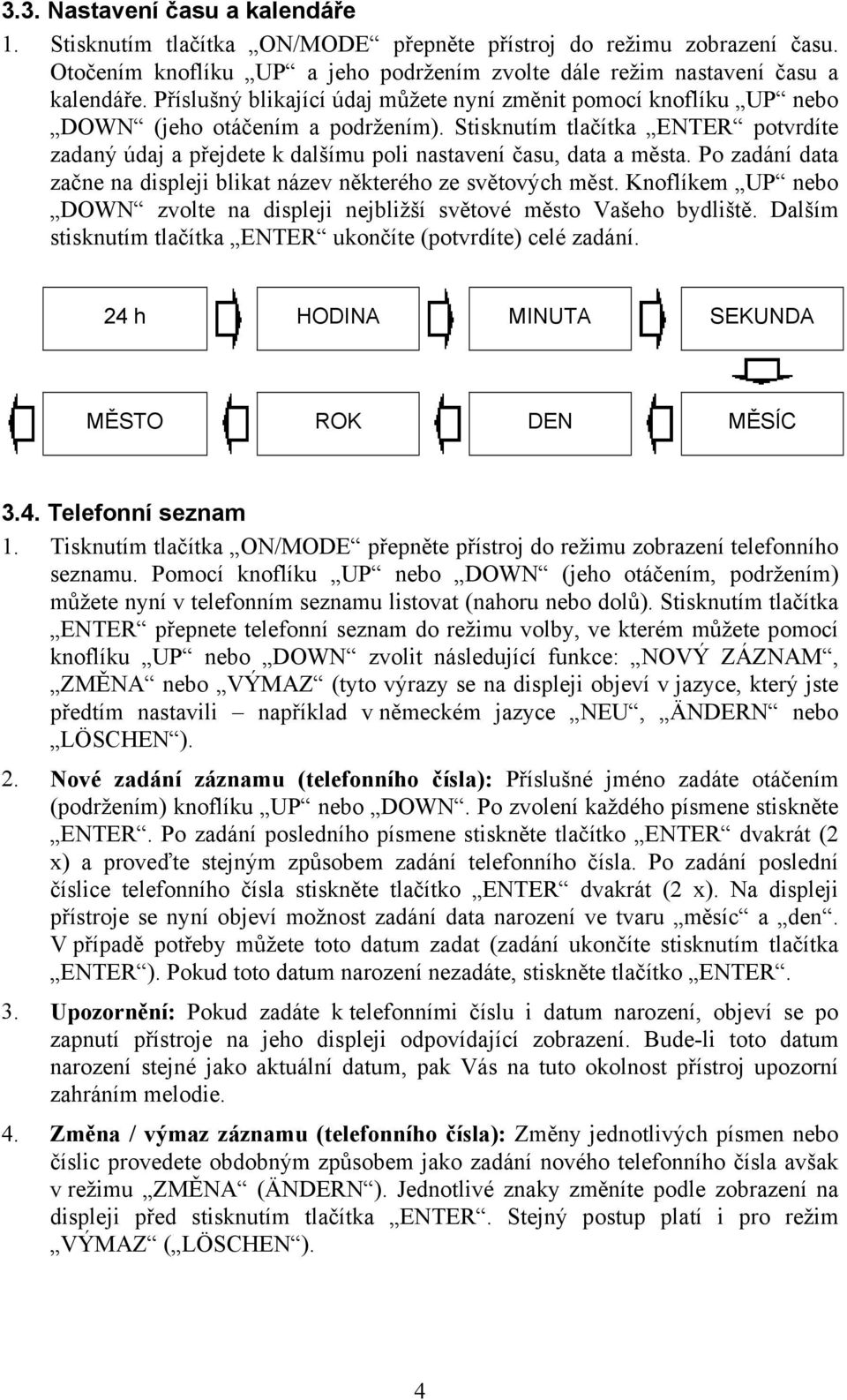 Stisknutím tlačítka ENTER potvrdíte zadaný údaj a přejdete k dalšímu poli nastavení času, data a města. Po zadání data začne na displeji blikat název některého ze světových měst.