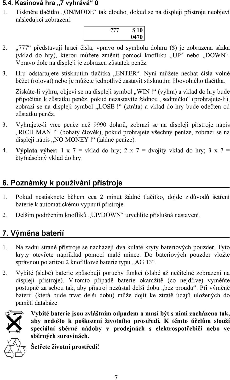 Hru odstartujete stisknutím tlačítka ENTER. Nyní můžete nechat čísla volně běžet (rolovat) nebo je můžete jednotlivě zastavit stisknutím libovolného tlačítka.