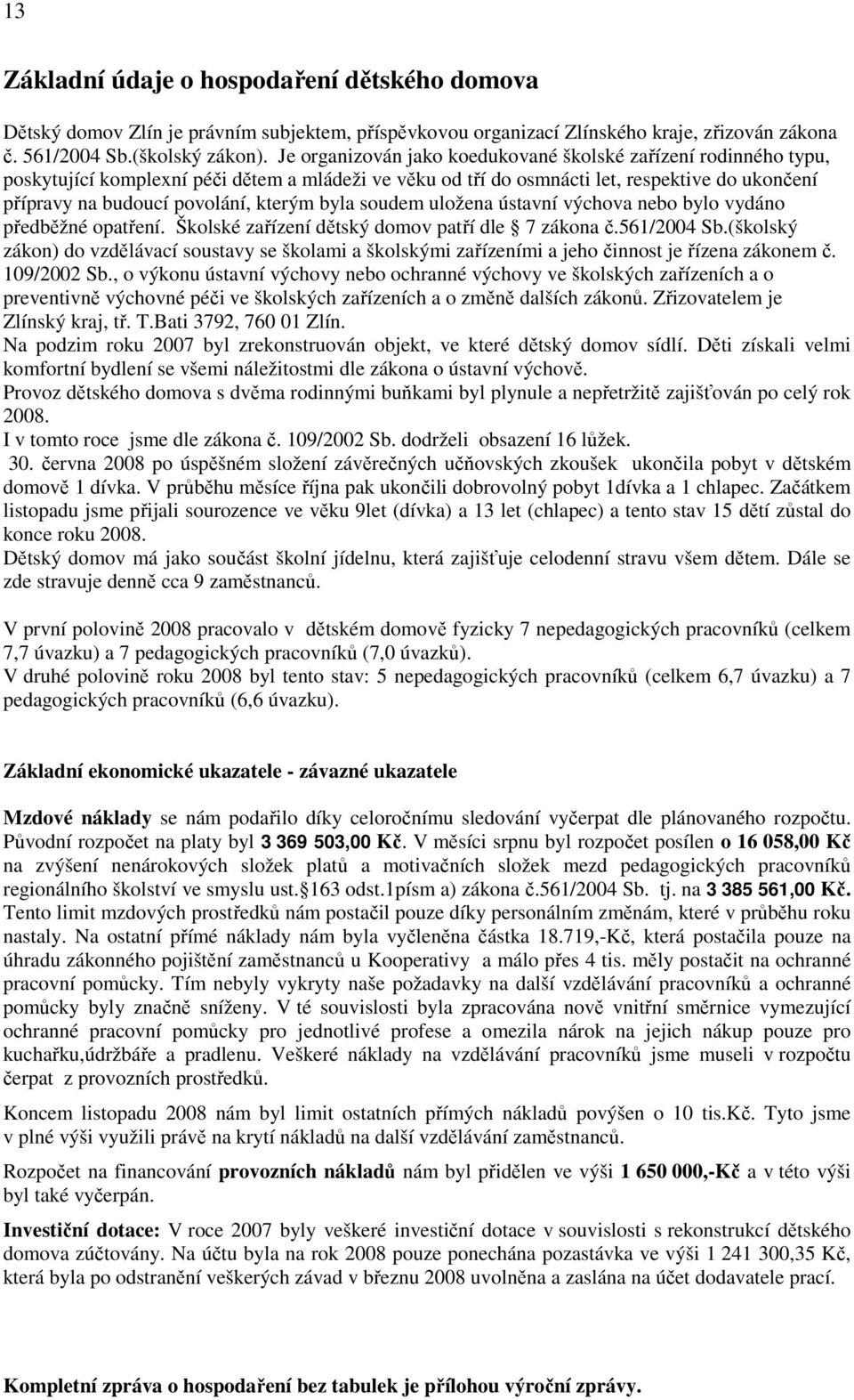 byla soudem uložena ústavní výchova nebo bylo vydáno předběžné opatření. Školské zařízení dětský domov patří dle 7 zákona č.561/2004 Sb.