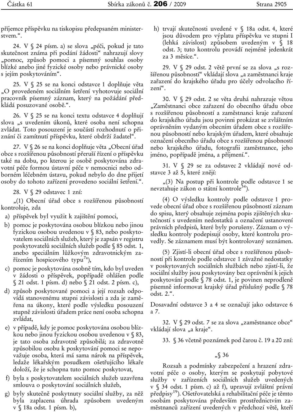 poskytováním. 25. V 25 se na konci odstavce 1 doplňuje věta O provedeném sociálním šetření vyhotovuje sociální pracovník písemný záznam, který na požádání předkládá posuzované osobě.. 26.