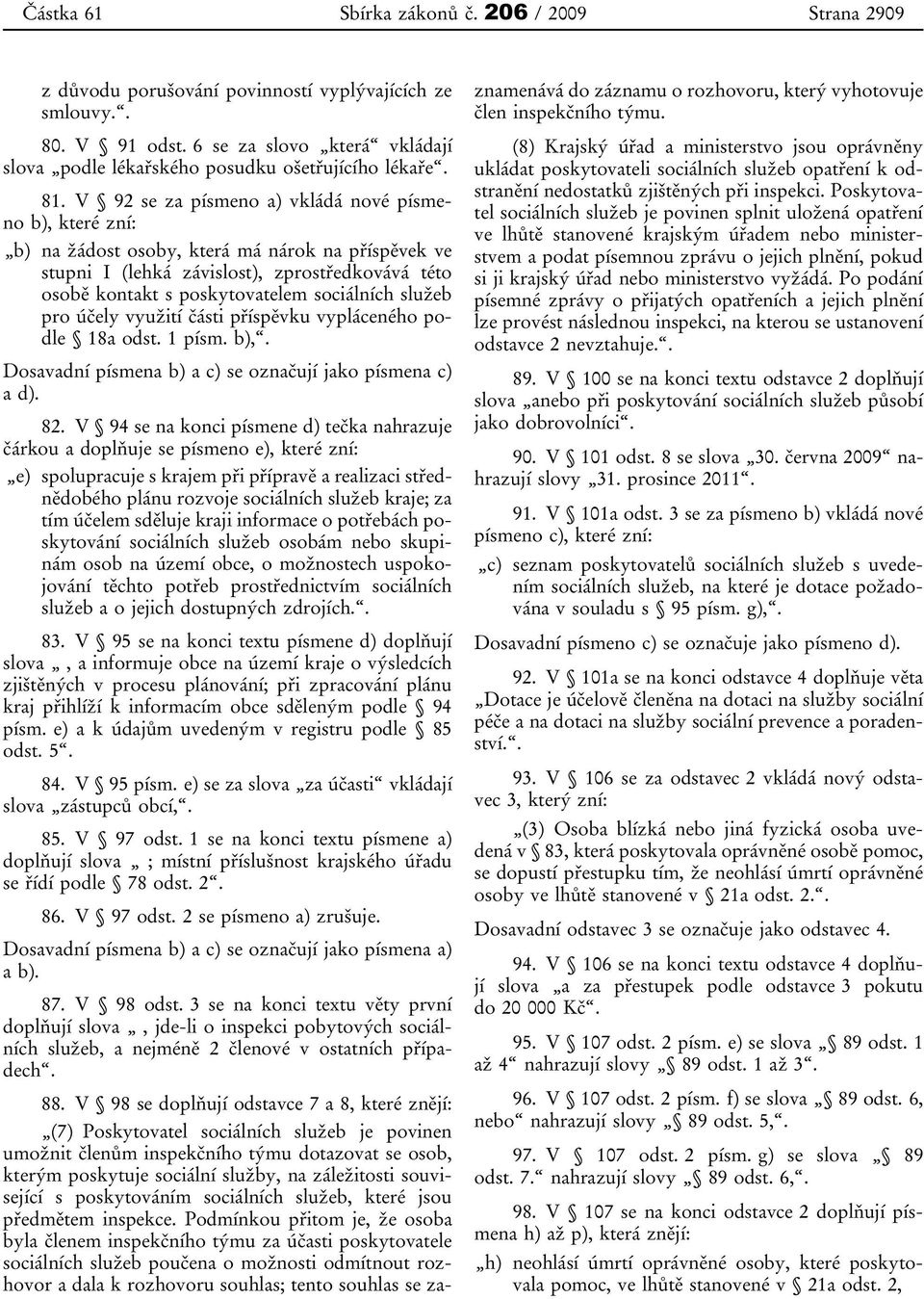 V 92 se za písmeno a) vkládá nové písmeno b), které zní: b) na žádost osoby, která má nárok na příspěvek ve stupni I (lehká závislost), zprostředkovává této osobě kontakt s poskytovatelem sociálních