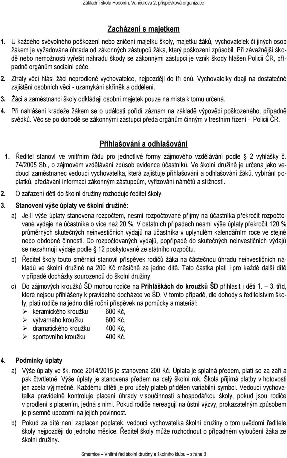 Při závažnější škodě nebo nemožnosti vyřešit náhradu škody se zákonnými zástupci je vznik škody hlášen Policii ČR, případně orgánům sociální péče. 2.