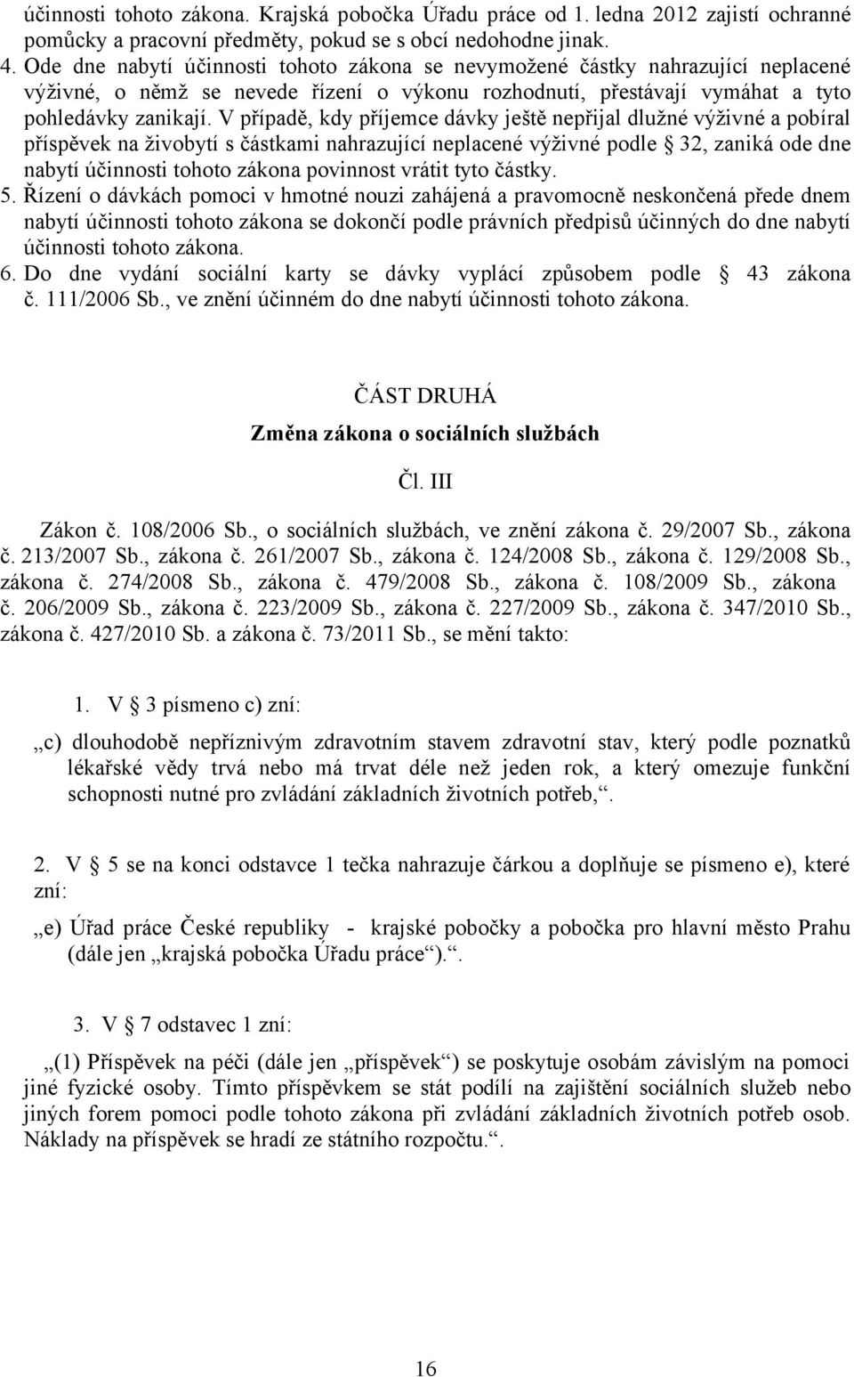 V případě, kdy příjemce dávky ještě nepřijal dlužné výživné a pobíral příspěvek na živobytí s částkami nahrazující neplacené výživné podle 32, zaniká ode dne nabytí účinnosti tohoto zákona povinnost