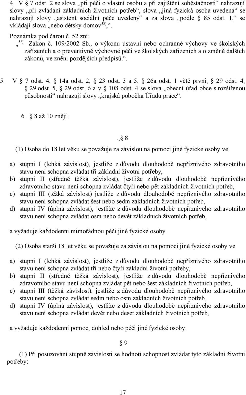 uvedený a za slova podle 85 odst. 1, se vkládají slova nebo dětský domov 52),. Poznámka pod čarou č. 52 zní: 52) Zákon č. 109/2002 Sb.