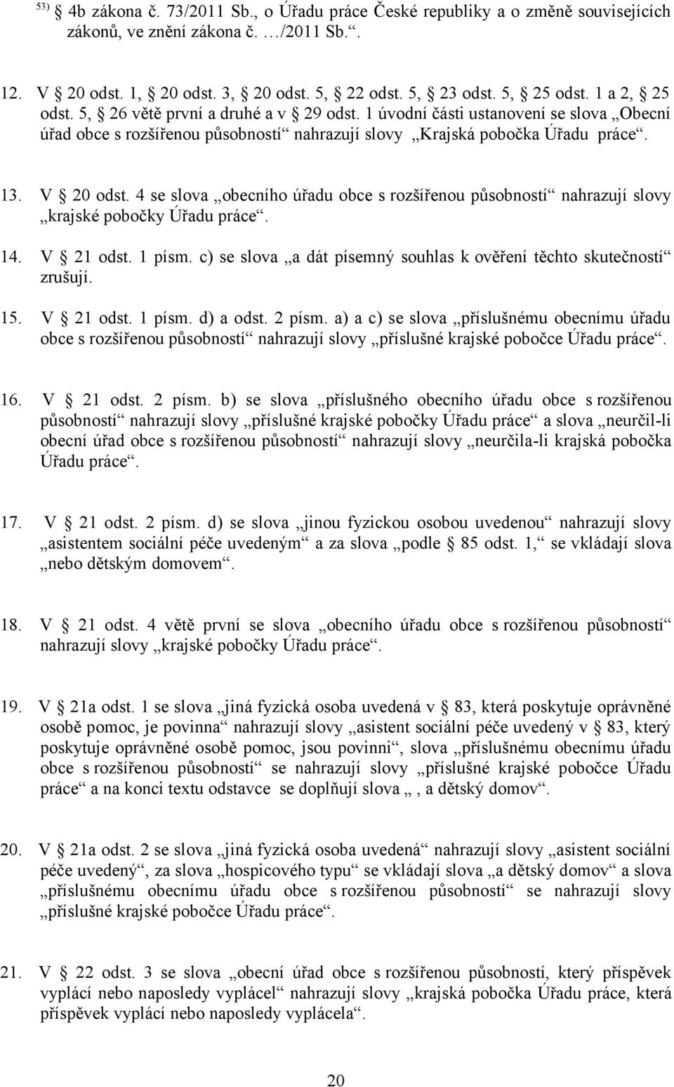 4 se slova obecního úřadu obce s rozšířenou působností nahrazují slovy krajské pobočky Úřadu práce. 14. V 21 odst. 1 písm. c) se slova a dát písemný souhlas k ověření těchto skutečností zrušují. 15.