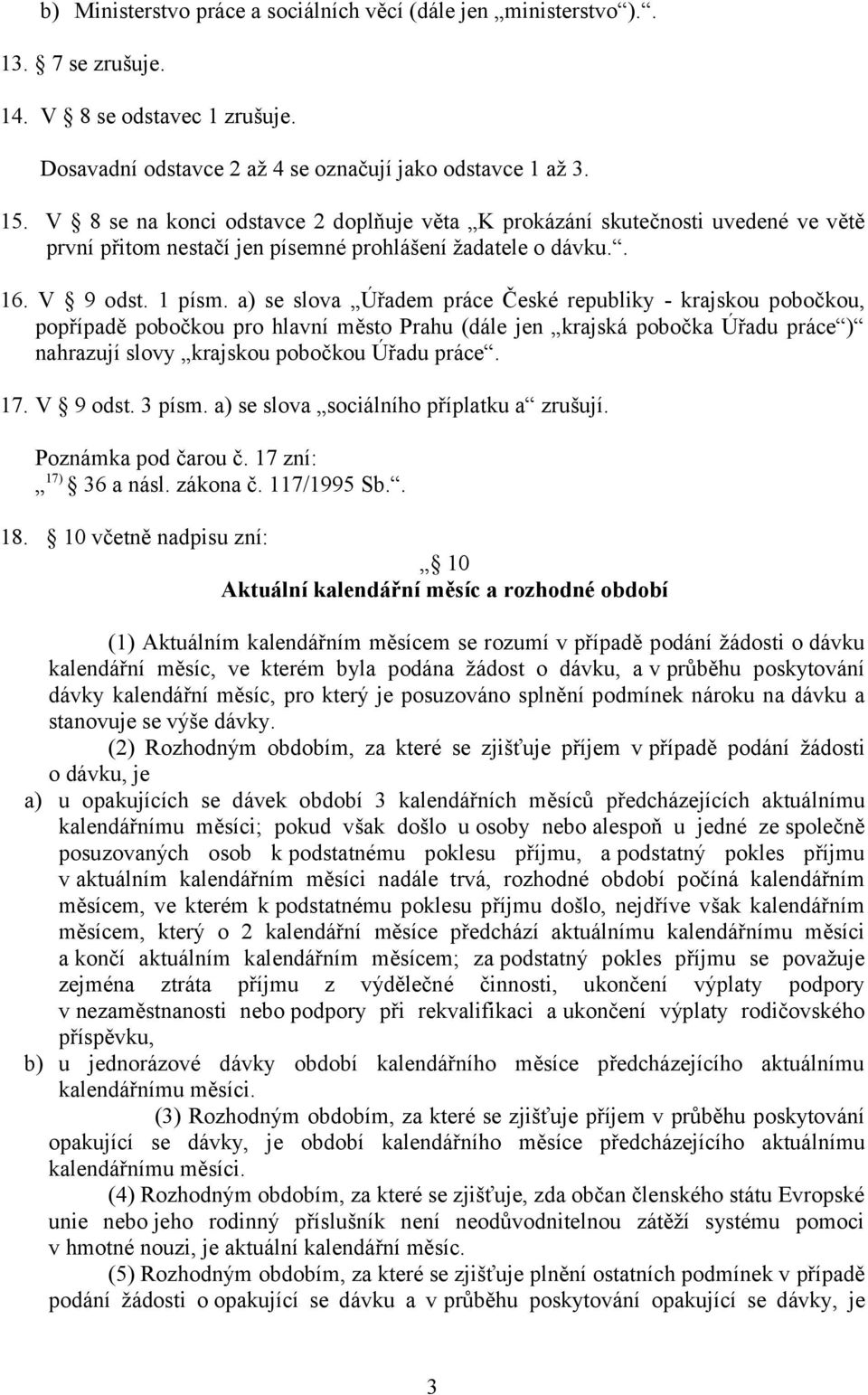 a) se slova Úřadem práce České republiky - krajskou pobočkou, popřípadě pobočkou pro hlavní město Prahu (dále jen krajská pobočka Úřadu práce ) nahrazují slovy krajskou pobočkou Úřadu práce. 17.