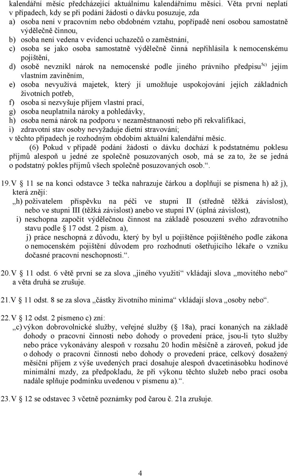 v evidenci uchazečů o zaměstnání, c) osoba se jako osoba samostatně výdělečně činná nepřihlásila knemocenskému pojištění, d) osobě nevznikl nárok na nemocenské podle jiného právního předpisu 5c)