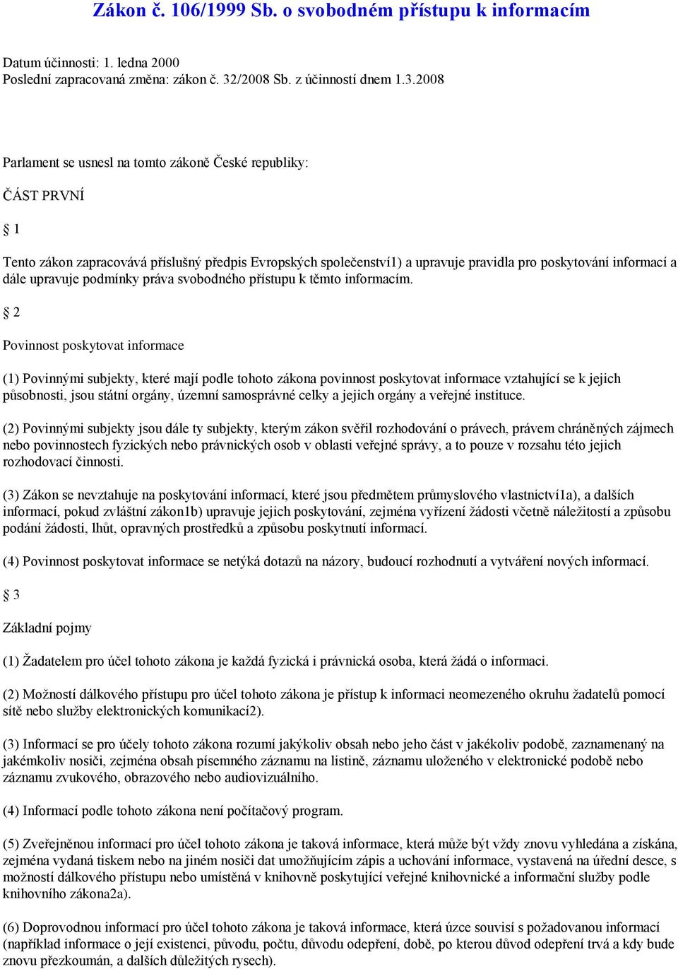 2008 Parlament se usnesl na tomto zákoně České republiky: ČÁST PRVNÍ 1 Tento zákon zapracovává příslušný předpis Evropských společenství1) a upravuje pravidla pro poskytování informací a dále