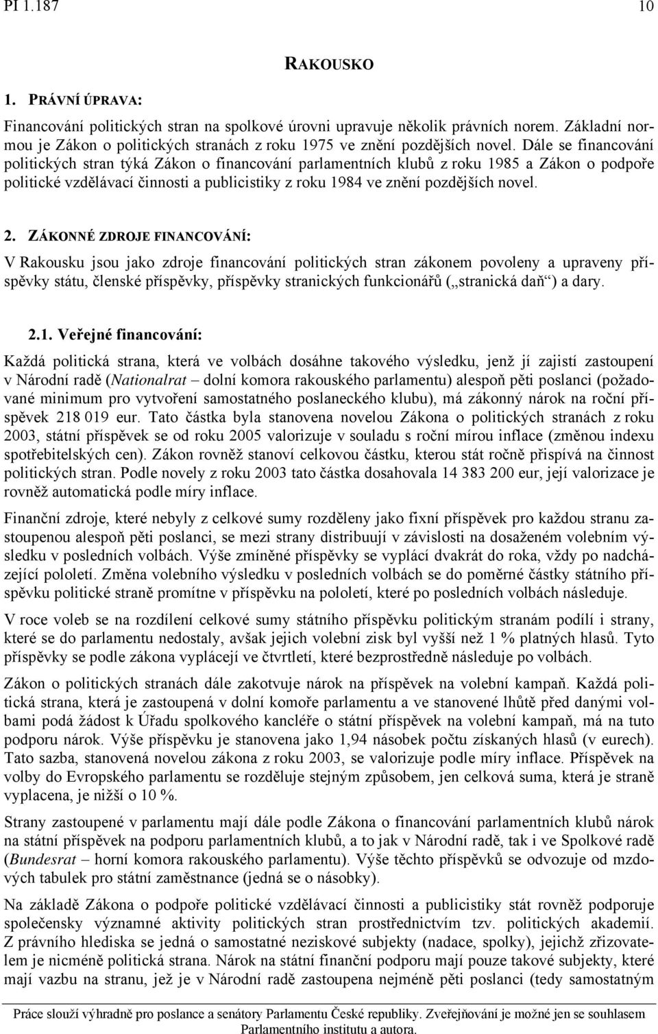 ZÁKONNÉ ZDROJE FINANCOVÁNÍ: V Rakousku jsou jako zdroje financování politických stran zákonem povoleny a upraveny příspěvky státu, členské příspěvky, příspěvky stranických funkcionářů ( stranická daň