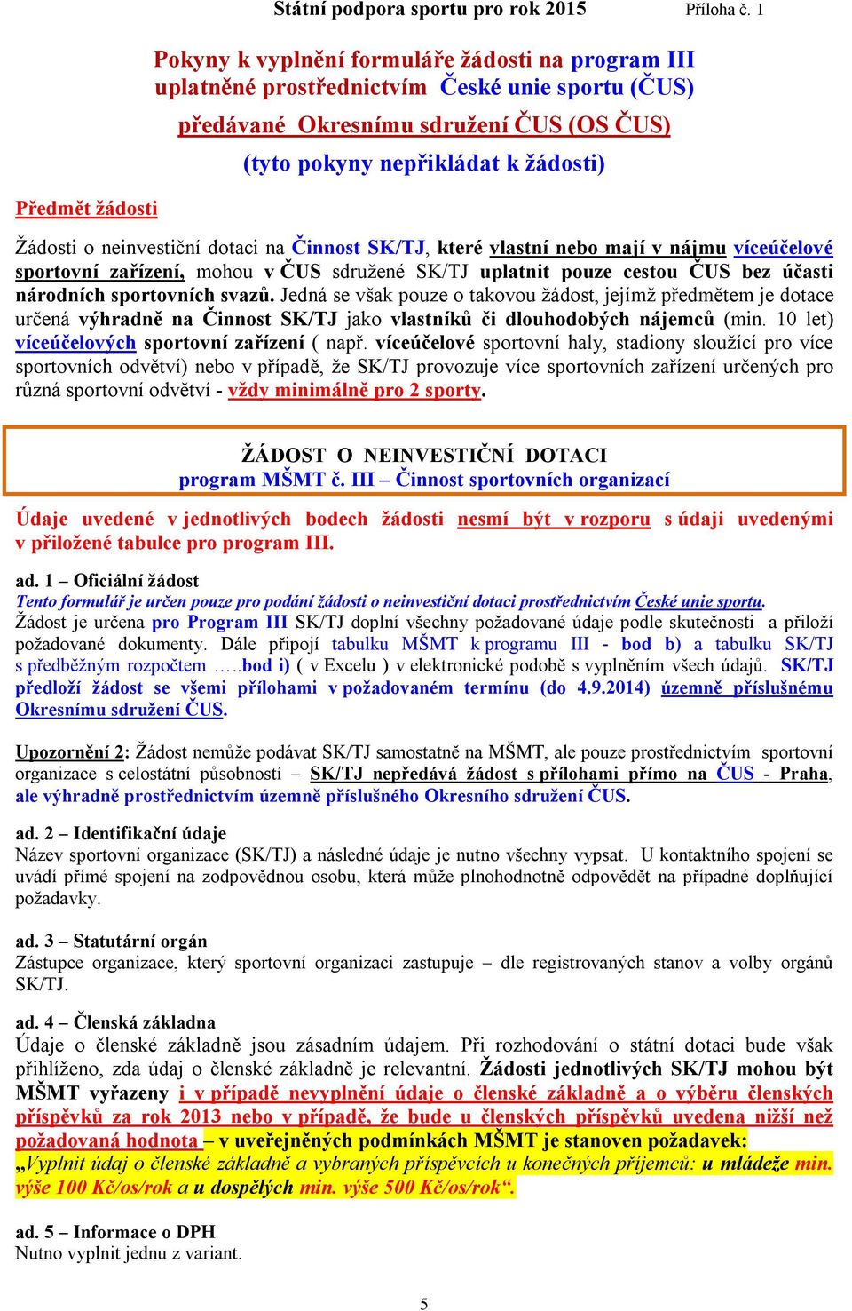 neinvestiční dotaci na Činnost SK/TJ, které vlastní nebo mají v nájmu víceúčelové sportovní zařízení, mohou v ČUS sdružené SK/TJ uplatnit pouze cestou ČUS bez účasti národních sportovních svazů.