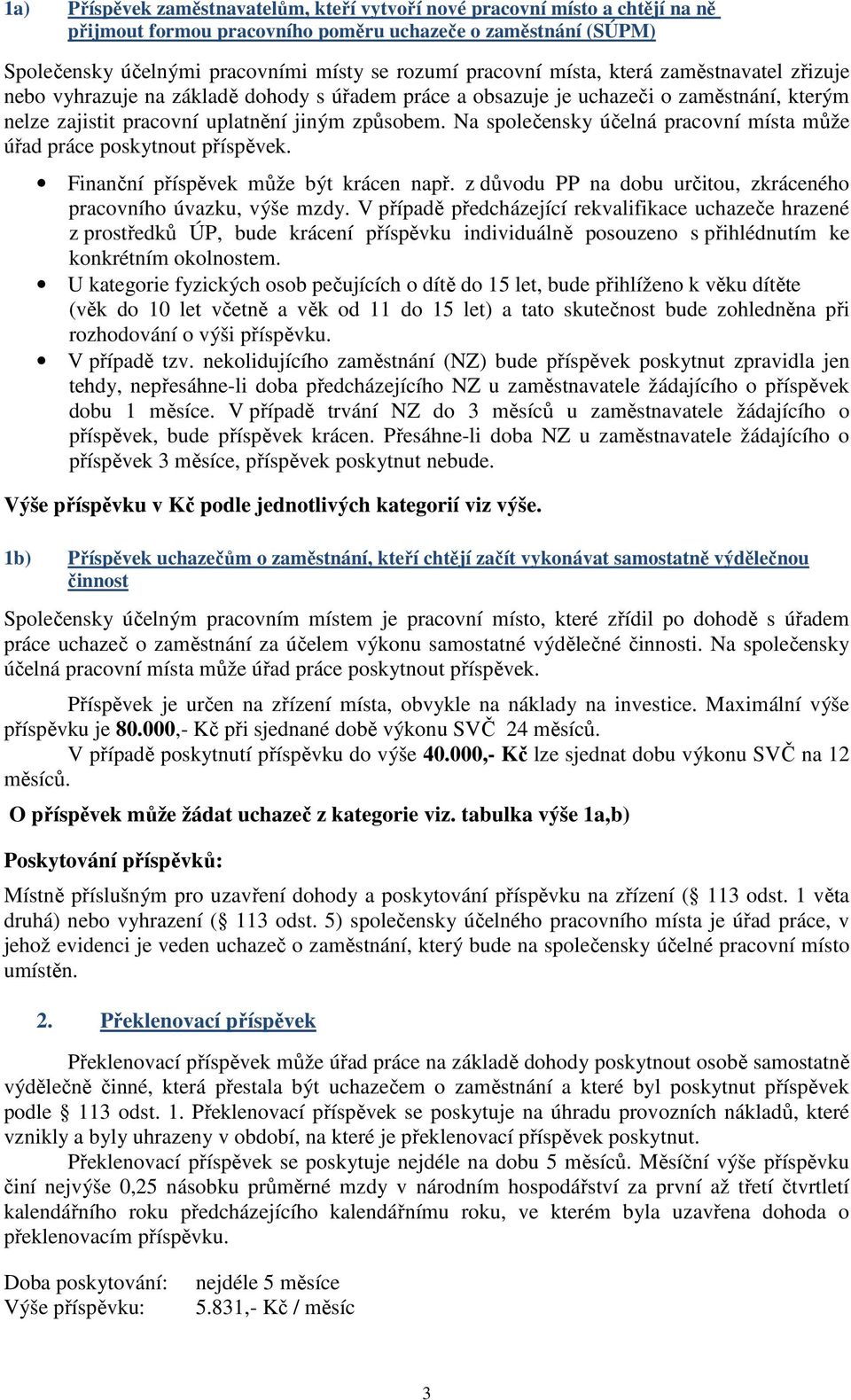 Na společensky účelná pracovní místa může úřad práce poskytnout příspěvek. Finanční příspěvek může být krácen např. z důvodu PP na dobu určitou, zkráceného pracovního úvazku, výše mzdy.