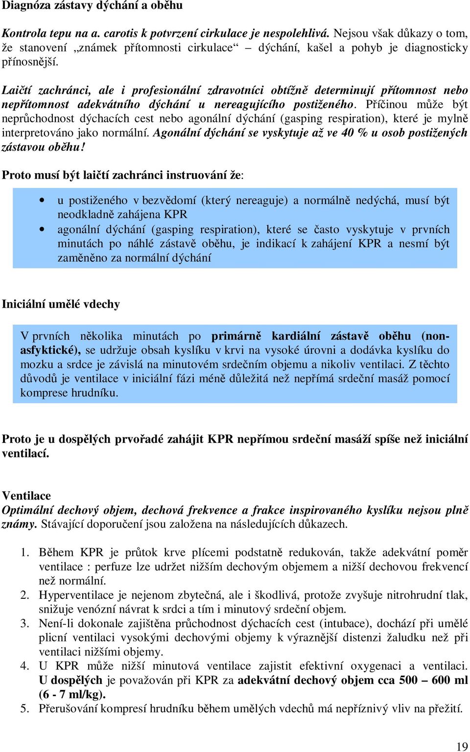 Laičtí zachránci, ale i profesionální zdravotníci obtížně determinují přítomnost nebo nepřítomnost adekvátního dýchání u nereagujícího postiženého.