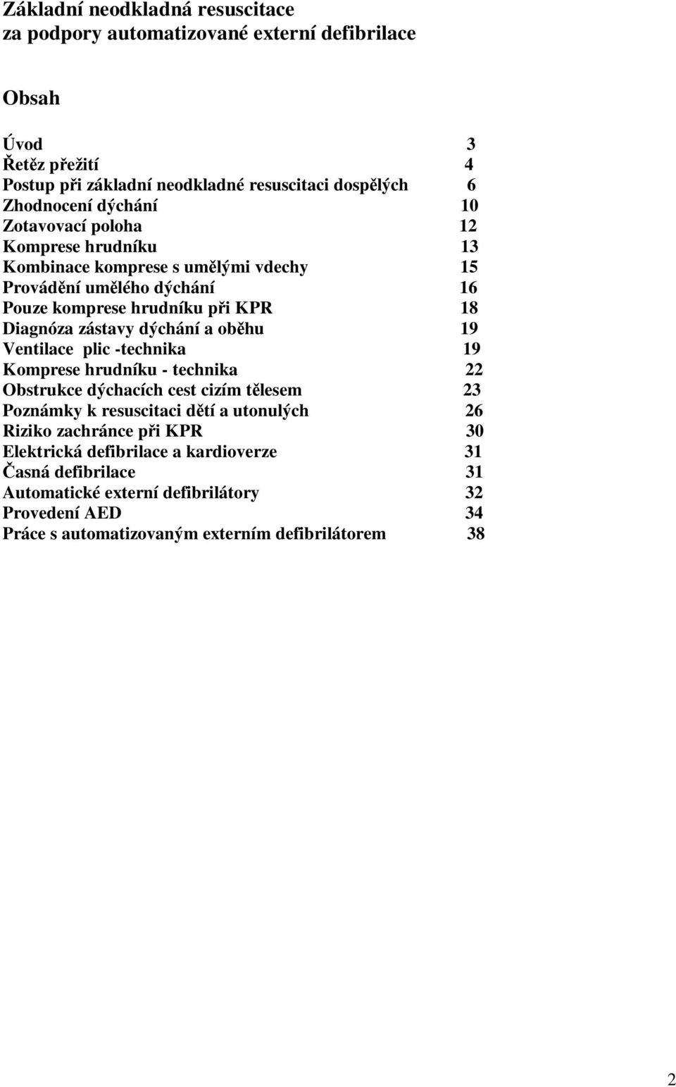 dýchání a oběhu 19 Ventilace plic -technika 19 Komprese hrudníku - technika 22 Obstrukce dýchacích cest cizím tělesem 23 Poznámky k resuscitaci dětí a utonulých 26 Riziko