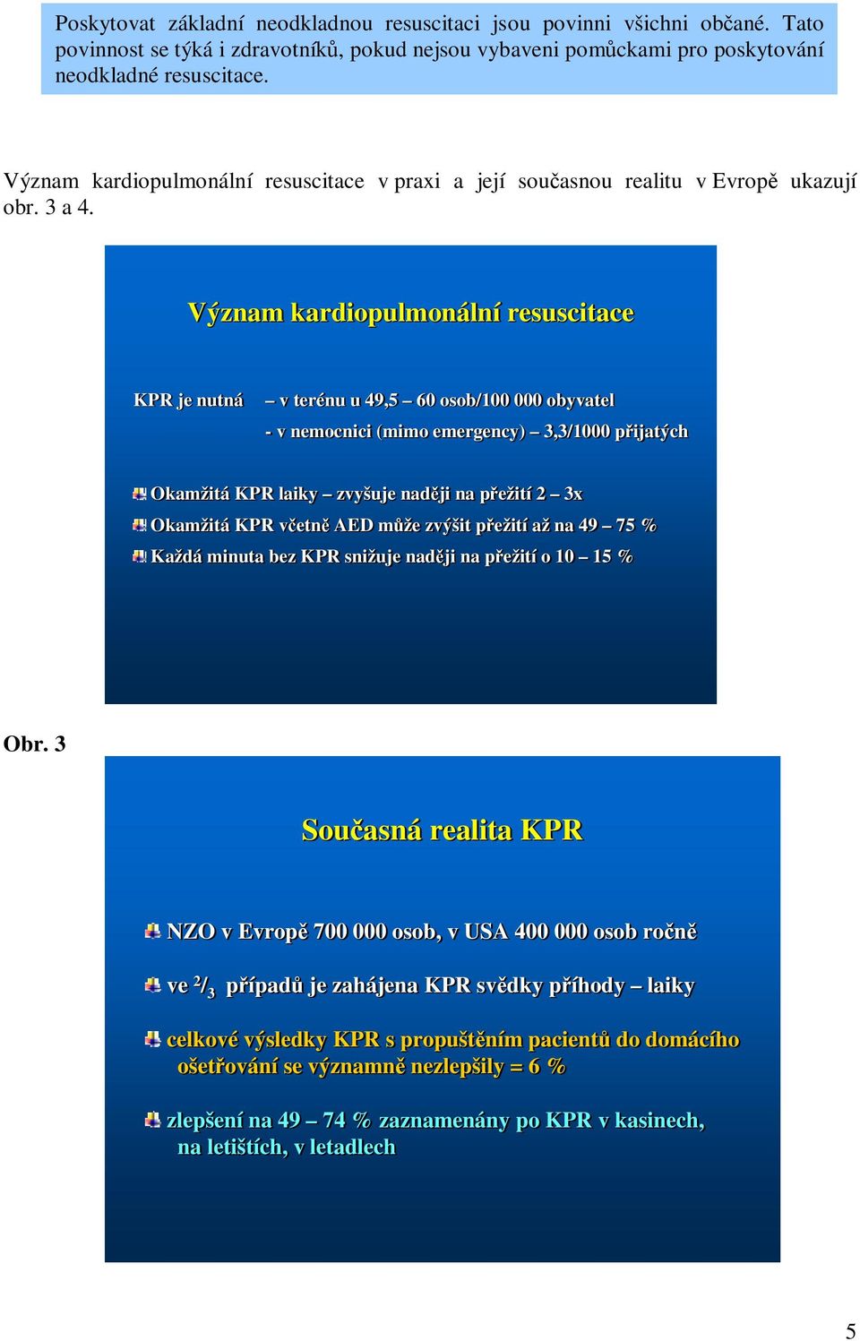 Význam kardiopulmonální resuscitace KPR je nutná v terénu u 49,5 60 osob/100 000 obyvatel - v nemocnici (mimo emergency) 3,3/1000 přijatých Obr.