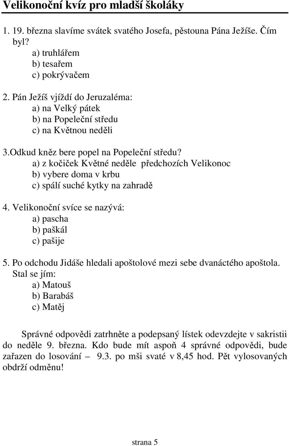 a) z kočiček Květné neděle předchozích Velikonoc b) vybere doma v krbu c) spálí suché kytky na zahradě 4. Velikonoční svíce se nazývá: a) pascha b) paškál c) pašije 5.