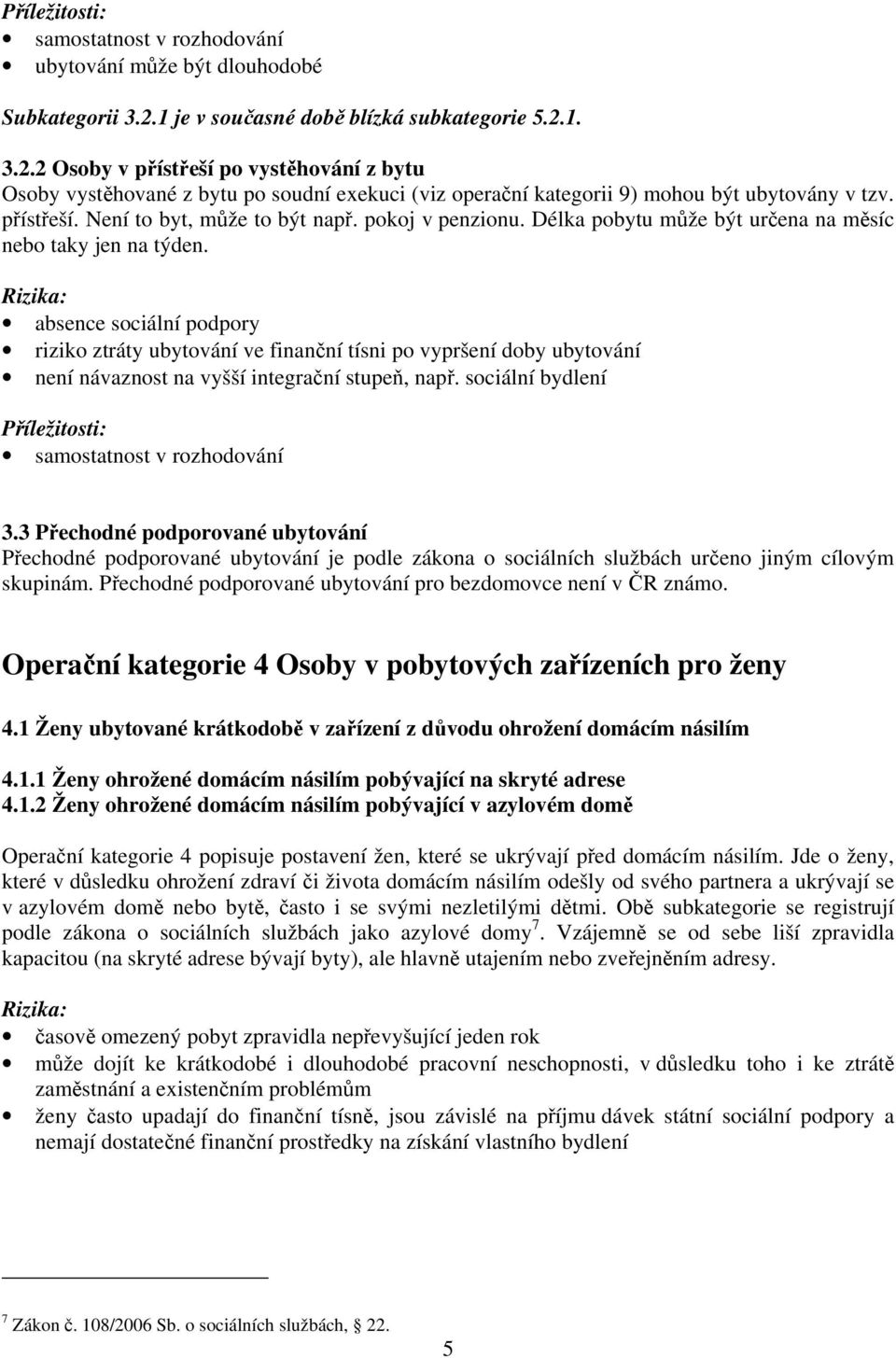 přístřeší. Není to byt, může to být např. pokoj v penzionu. Délka pobytu může být určena na měsíc nebo taky jen na týden.