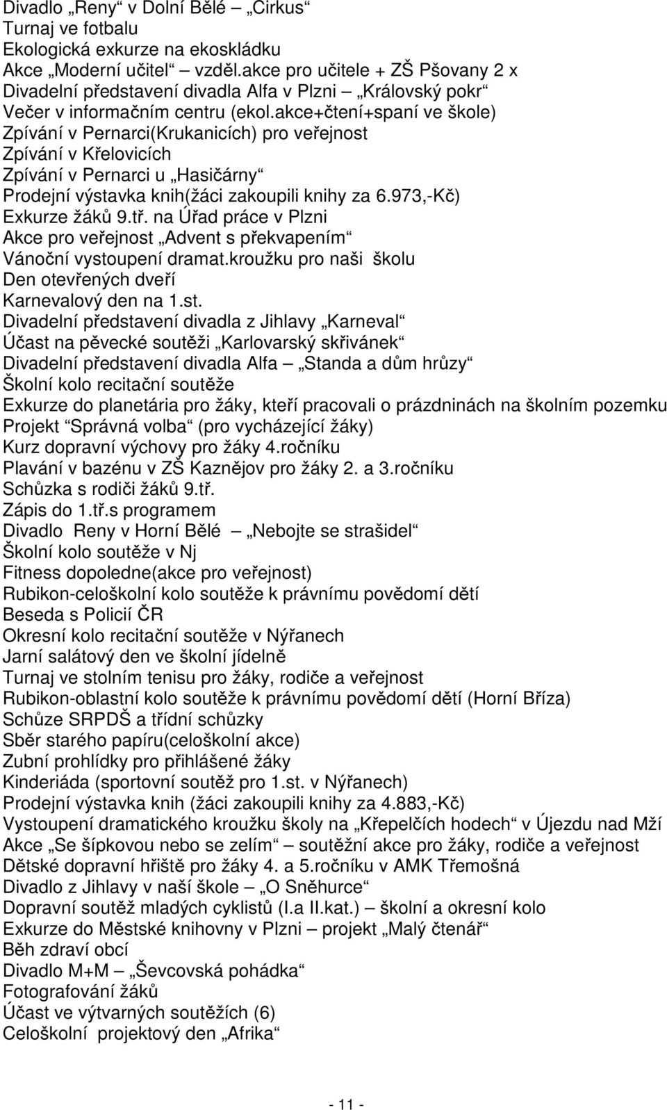 akce+čtení+spaní ve škole) Zpívání v Pernarci(Krukanicích) pro veřejnost Zpívání v Křelovicích Zpívání v Pernarci u Hasičárny Prodejní výstavka knih(žáci zakoupili knihy za 6.973,-Kč) Exkurze žáků 9.