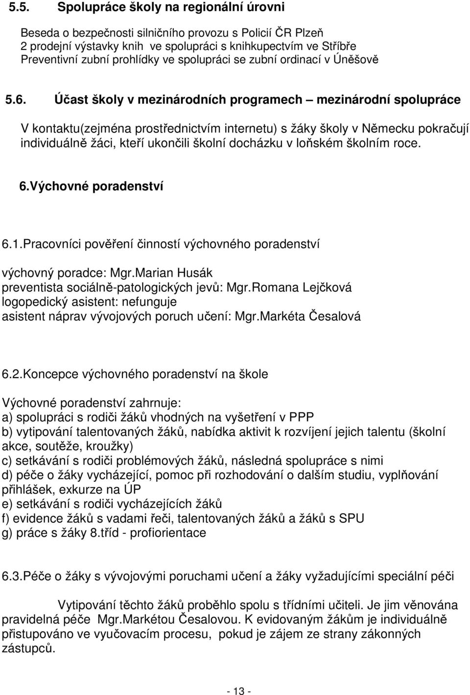 Účast školy v mezinárodních programech mezinárodní spolupráce V kontaktu(zejména prostřednictvím internetu) s žáky školy v Německu pokračují individuálně žáci, kteří ukončili školní docházku v