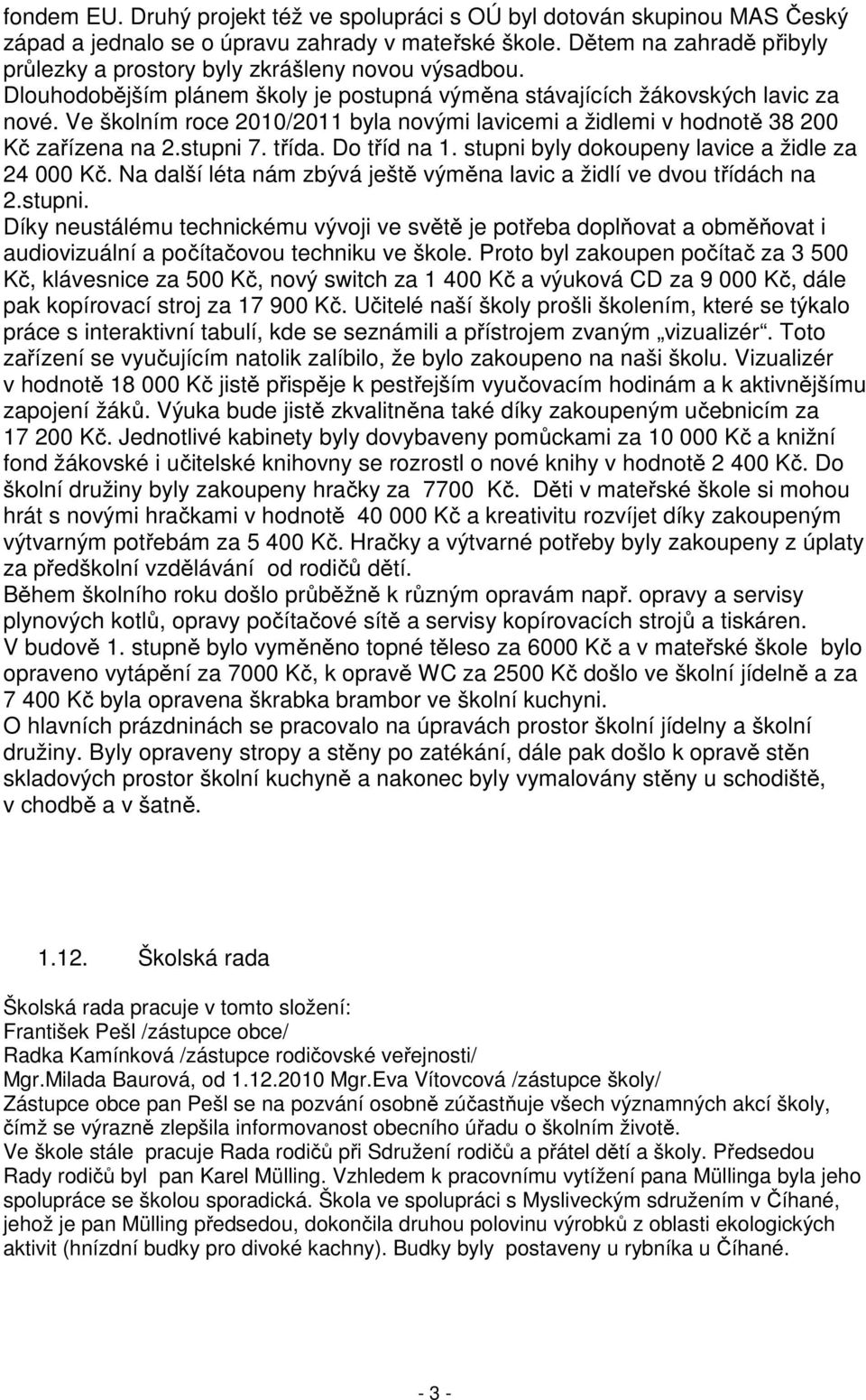 Ve školním roce 2010/2011 byla novými lavicemi a židlemi v hodnotě 38 200 Kč zařízena na 2.stupni 7. třída. Do tříd na 1. stupni byly dokoupeny lavice a židle za 24 000 Kč.