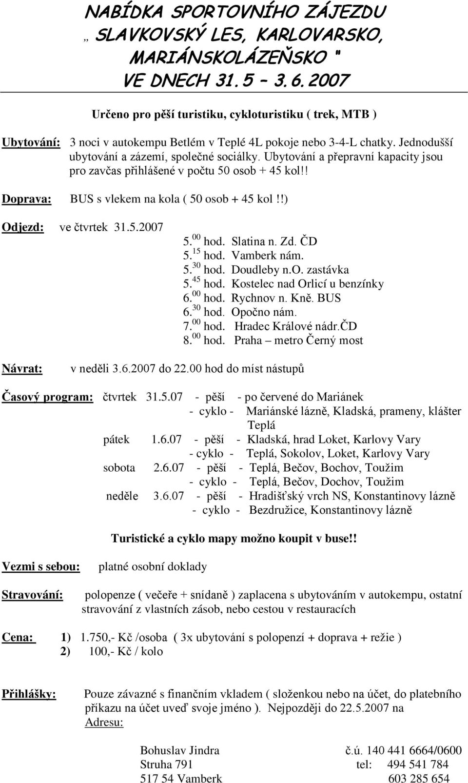 Ubytování a přepravní kapacity jsou pro zavčas přihlášené v počtu 50 osob + 45 kol!! Doprava: BUS s vlekem na kola ( 50 osob + 45 kol!!) Odjezd: ve čtvrtek 31.5.2007 5. 00 hod. Slatina n. Zd. ČD 5.