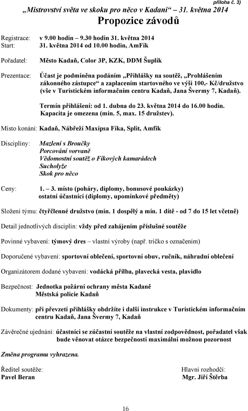 Kč/družstvo (vše v Turistickém informačním centru Kadaň, Jana Švermy 7, Kadaň). Termín přihlášení: od 1. dubna do 23. května 2014 do 16.00 hodin. Kapacita je omezena (min. 5, max. 15 družstev).