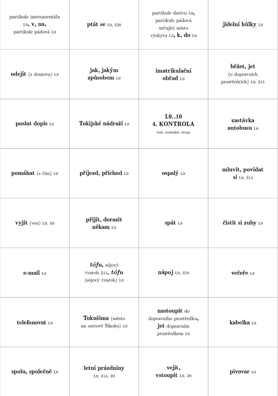 KONTROLA zastávka autobusu L9 pomáhat (s čím) L9 příjezd, příchod L9 ospalý L9 mluvit, povídat si L9, Z14 vyjít (ven) L9, Z9 přijít, dorazit někam L9 spát L9 čistit si zuby L9 e-mail L9 tófu,