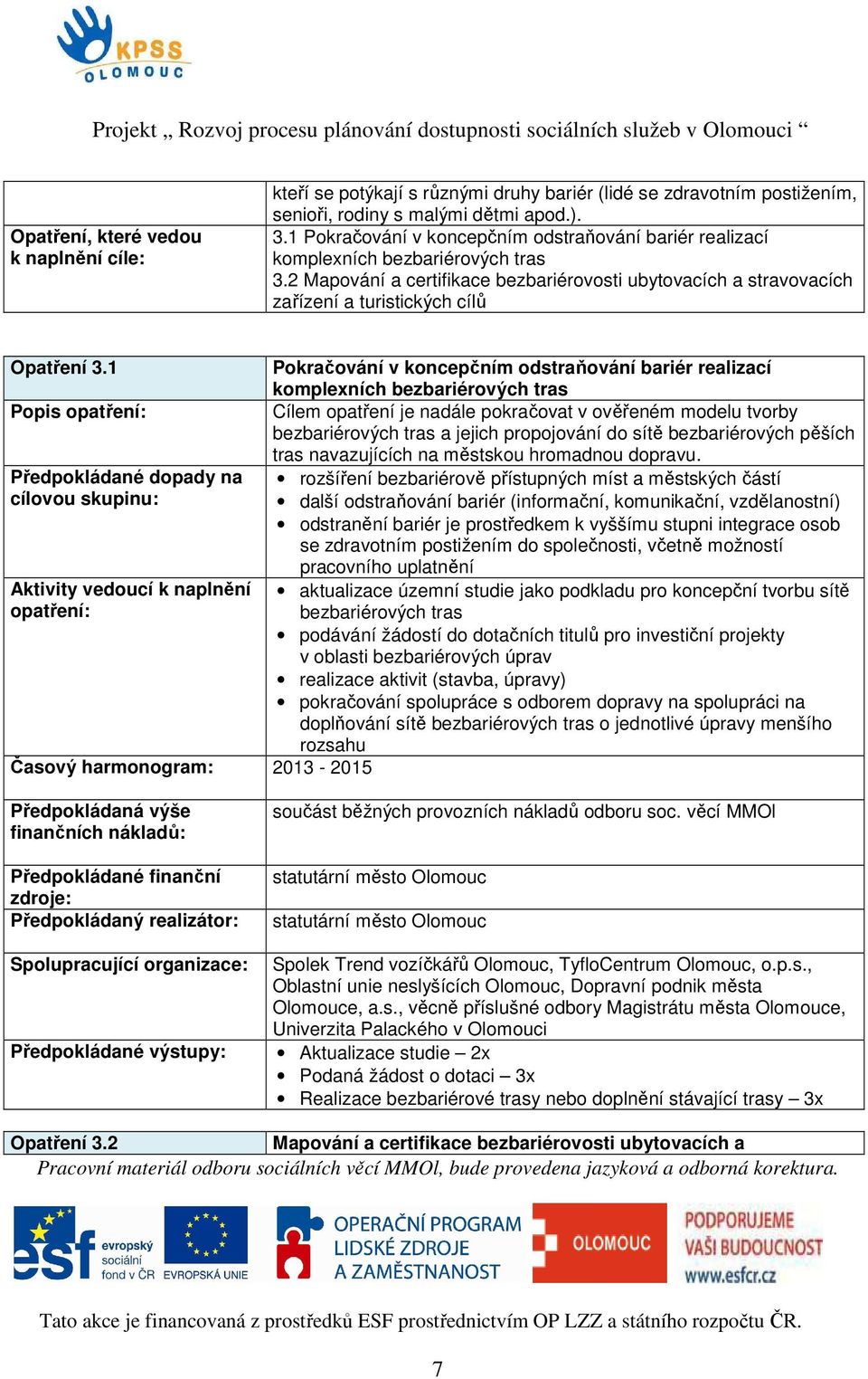 1 Pokračování v koncepčním odstraňování bariér realizací komplexních bezbariérových tras Popis Cílem opatření je nadále pokračovat v ověřeném modelu tvorby bezbariérových tras a jejich propojování do