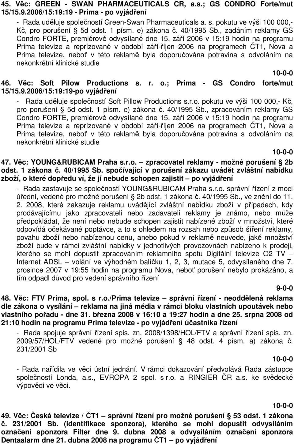 září 2006 v 15:19 hodin na programu Prima televize a reprízované v období září-říjen 2006 na programech ČT1, Nova a Prima televize, neboť v této reklamě byla doporučována potravina s odvoláním na