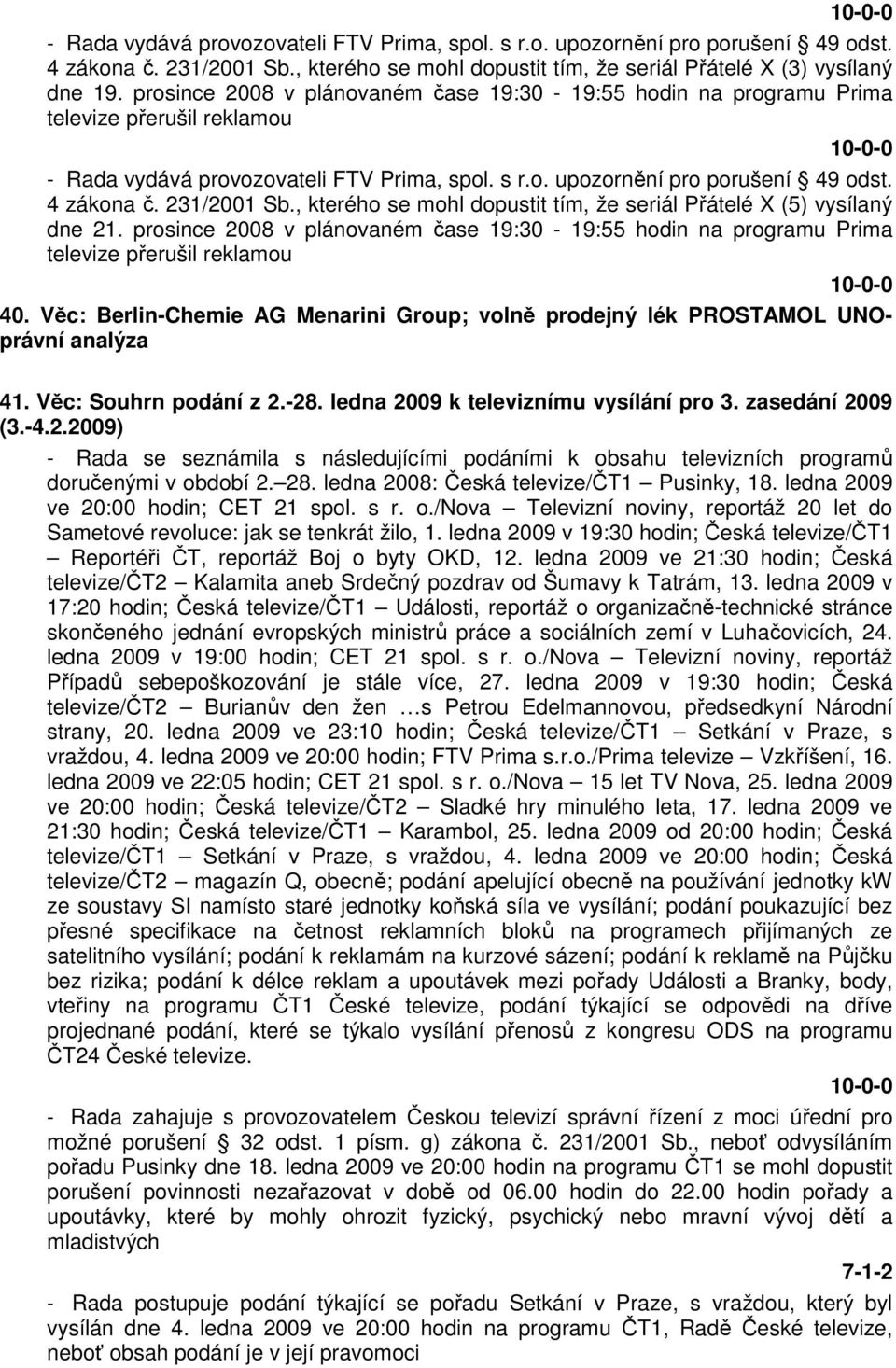 prosince 2008 v plánovaném čase 19:30-19:55 hodin na programu Prima televize přerušil reklamou 40. Věc: Berlin-Chemie AG Menarini Group; volně prodejný lék PROSTAMOL UNOprávní analýza 41.